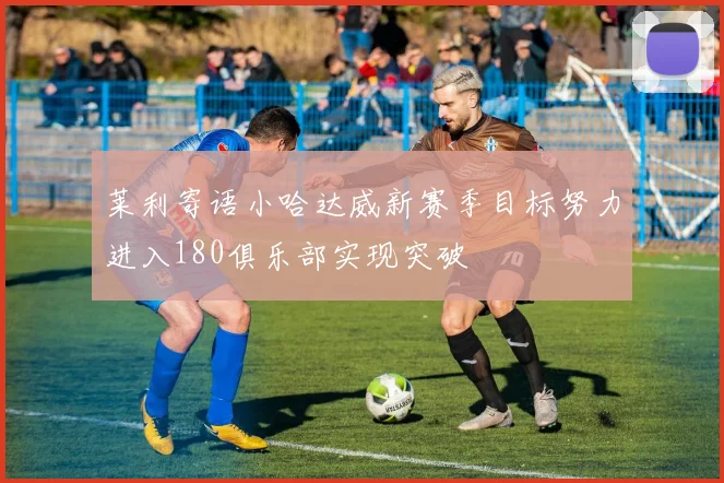 莱利寄语小哈达威新赛季目标努力进入180俱乐部实现突破