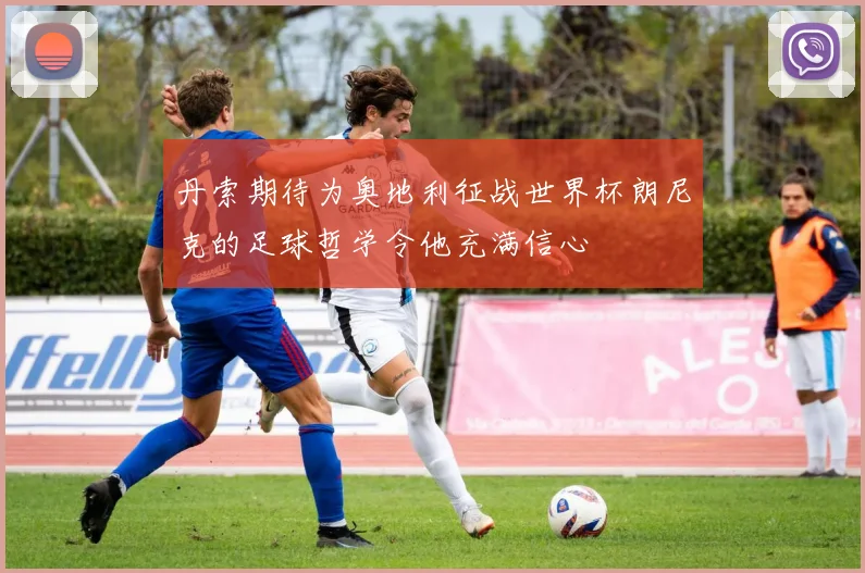 丹索期待为奥地利征战世界杯朗尼克的足球哲学令他充满信心