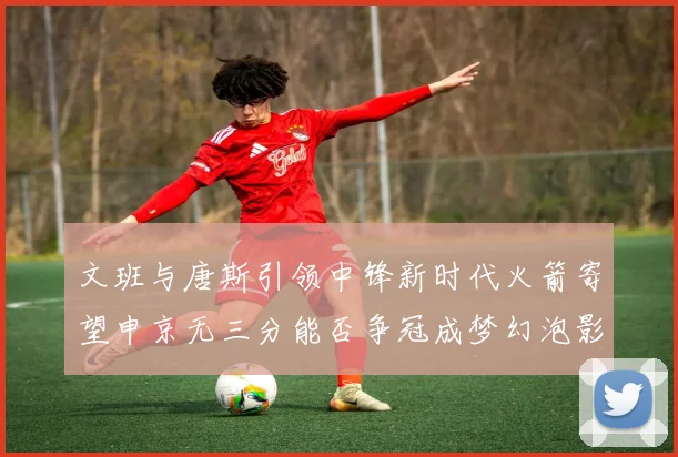 文班与唐斯引领中锋新时代火箭寄望申京无三分能否争冠成梦幻泡影