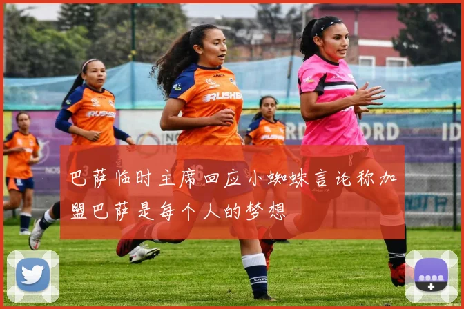 巴萨临时主席回应小蜘蛛言论称加盟巴萨是每个人的梦想