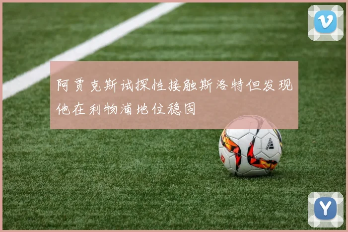 阿贾克斯试探性接触斯洛特但发现他在利物浦地位稳固