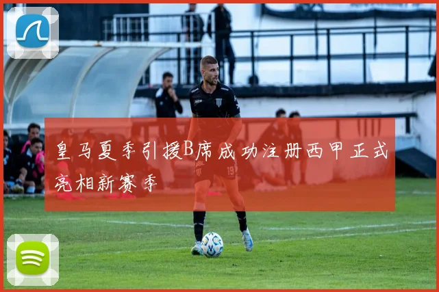 皇马夏季引援B席成功注册西甲正式亮相新赛季