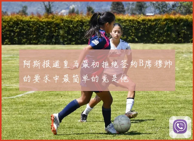 阿斯报道皇马最初拒绝签约B席穆帅的要求中最简单的竟是他